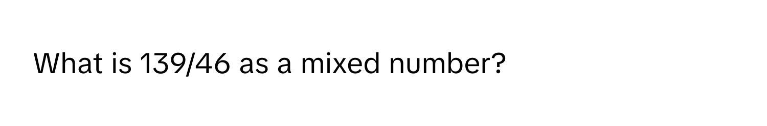 What is 139/46 as a mixed number?