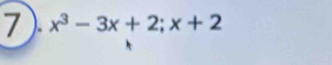 7 ). x^3-3x+2;x+2