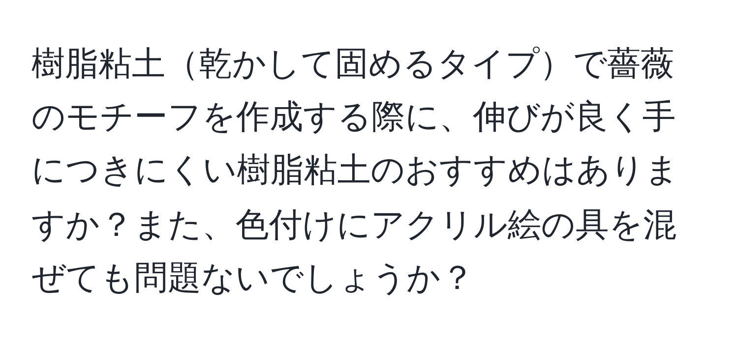 樹脂粘土乾かして固めるタイプで薔薇のモチーフを作成する際に、伸びが良く手につきにくい樹脂粘土のおすすめはありますか？また、色付けにアクリル絵の具を混ぜても問題ないでしょうか？