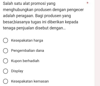 Salah satu alat promosi yang
menghubungkan produsen dengan pengecer
adalah peragaan. Bagi produsen yang
besar,biasanya tugas ini diberikan kepada
tenaga penjualan disebut dengan...
Kesepakatan harga
Pengembalian dana
Kupon berhadiah
Display
Kesepakatan kemasan