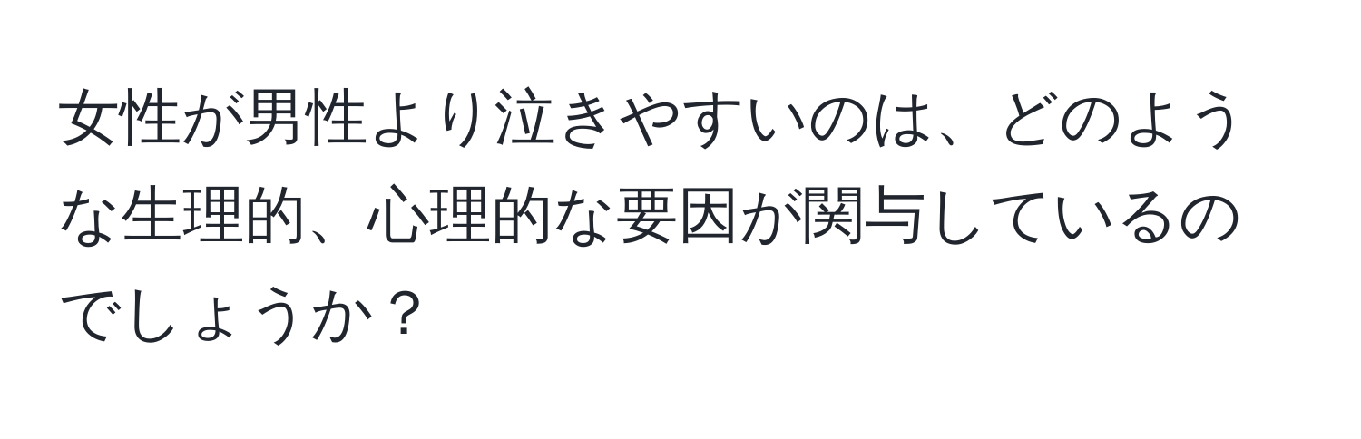 女性が男性より泣きやすいのは、どのような生理的、心理的な要因が関与しているのでしょうか？