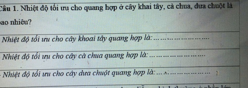 Nhiệt độ tối ưu cho quang hợp ở cây khai tây, cà chua, dưa chuột là 
ao nhiêu? 
_ 
__ 
Nhiệt độ tổi ưu cho cây khoai tây quang hợp là:_ 
_ 
_ 
Nhiệt độ tổi ưu cho cây cà chua quang hợp là:_ 
_ 
Nhiệt độ tối ưu cho cây dưa chuột quang hợp là:_ 
_ 
_