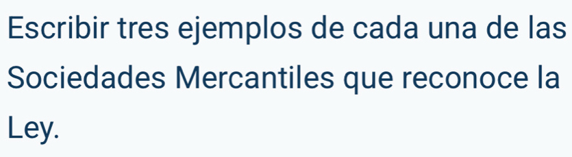 Escribir tres ejemplos de cada una de las 
Sociedades Mercantiles que reconoce la 
Ley.