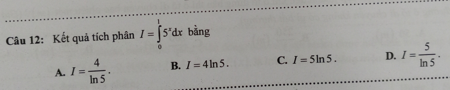 Kết quả tích phân I=∈tlimits _0^(a5^x)dx bằng
A. I= 4/ln 5 .
B. I=4ln 5. I=5ln 5. D. I= 5/ln 5 . 
C.