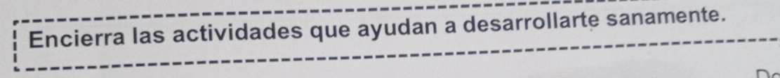 Encierra las actividades que ayudan a desarrollarte sanamente.