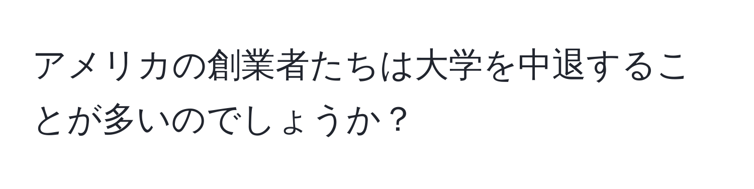 アメリカの創業者たちは大学を中退することが多いのでしょうか？