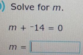 Solve for m.
m+^-14=0
m=□