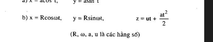 x-acos t, y=asin t
b) x=Rcos omega t, y=Rsin omega t, z=ut+ at^2/2 
(R, ω, a, u là các hằng số)