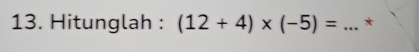 Hitunglah : (12+4)* (-5)= _*