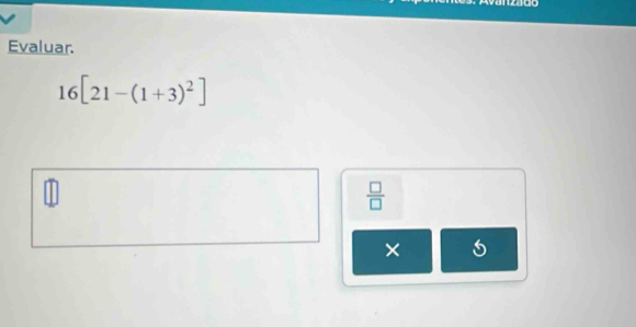 Evaluar.
16[21-(1+3)^2]
 □ /□   
× 5