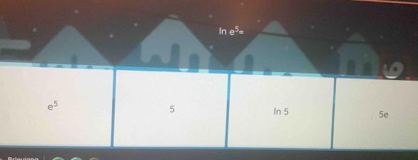 In e^5=
e^5
5
In 5
5e