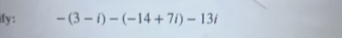 ify : -(3-i)-(-14+7i)-13i