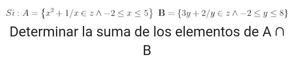 Si: A= x^2+1/x∈ zwedge -2≤ x≤ 5 B= 3y+2/y∈ zwedge -2≤ y≤ 8
Determinar la suma de los elementos de A ∩
B