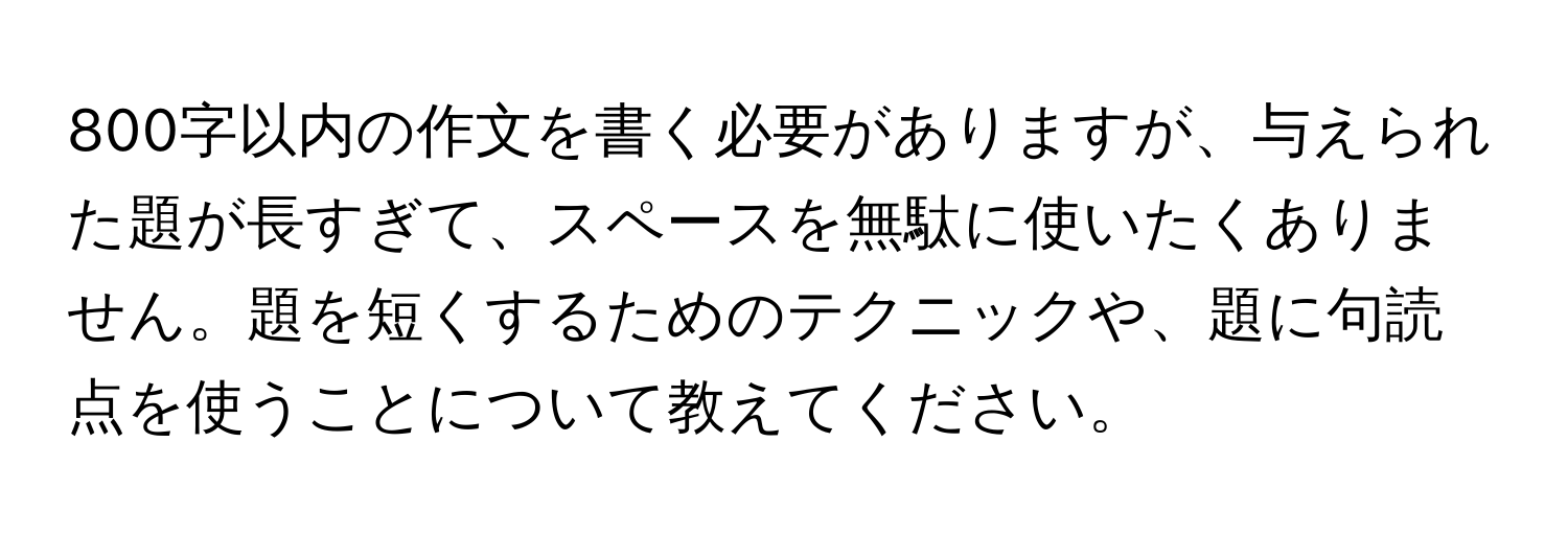 800字以内の作文を書く必要がありますが、与えられた題が長すぎて、スペースを無駄に使いたくありません。題を短くするためのテクニックや、題に句読点を使うことについて教えてください。