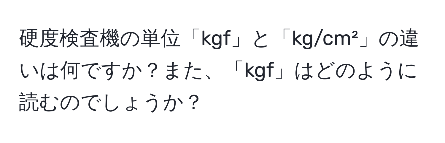 硬度検査機の単位「kgf」と「kg/cm²」の違いは何ですか？また、「kgf」はどのように読むのでしょうか？