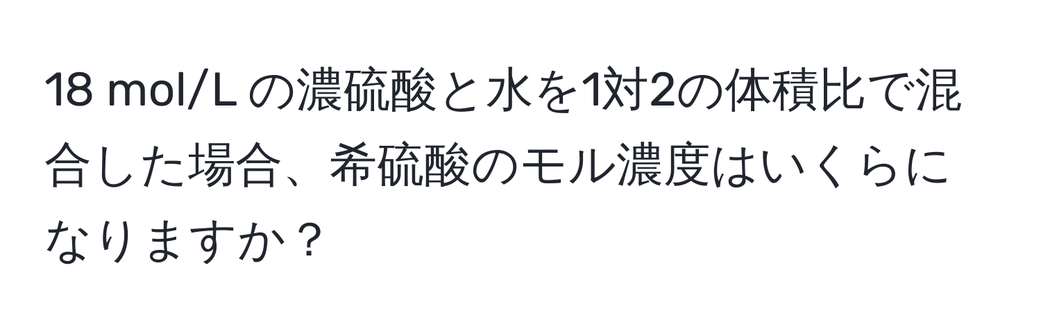 mol/L の濃硫酸と水を1対2の体積比で混合した場合、希硫酸のモル濃度はいくらになりますか？