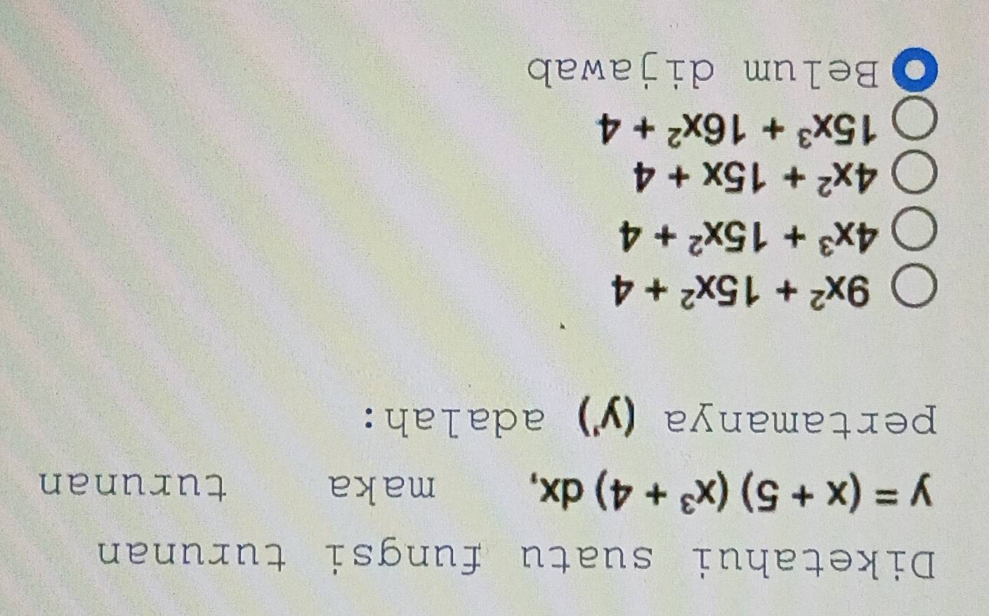 Diketahui suatu fungsi turunan
y=(x+5)(x^3+4)dx, maka turunan
pertamanya (y') adalah:
9x^2+15x^2+4
4x^3+15x^2+4
4x^2+15x+4
15x^3+16x^2+4
Belum dijawab