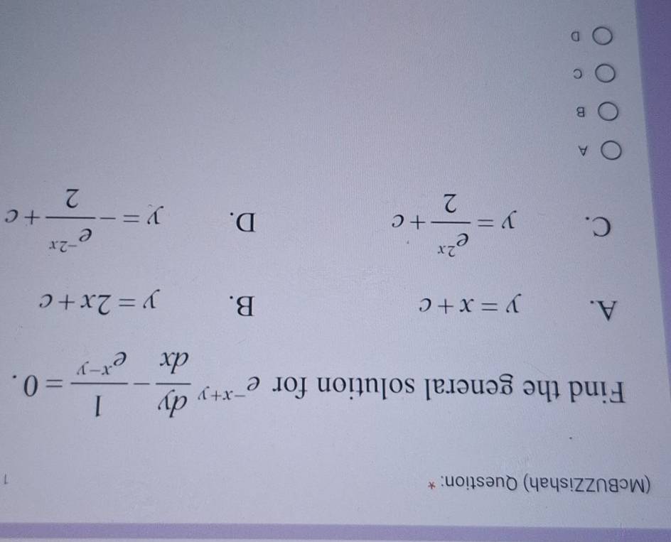 (McBUZZishah) Question: * 1
Find the general solution for e^(-x+y) dy/dx - 1/e^(x-y) =0.
A. y=x+c B. y=2x+c
C. y= e^(2x)/2 +c D. y=- (e^(-2x))/2 +c
A
B
C
D