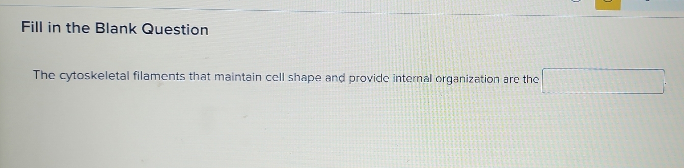 Fill in the Blank Question 
The cytoskeletal filaments that maintain cell shape and provide internal organization are the □ .