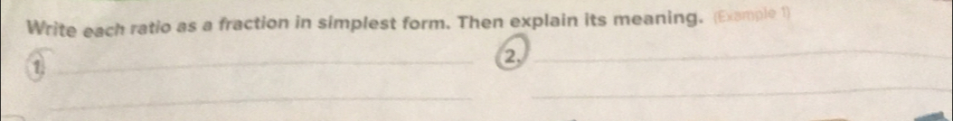 Write each ratio as a fraction in simplest form. Then explain its meaning. (Example 1) 
1. 
② 
_ 
_ 
_ 
_