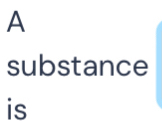 A 
substance 
is