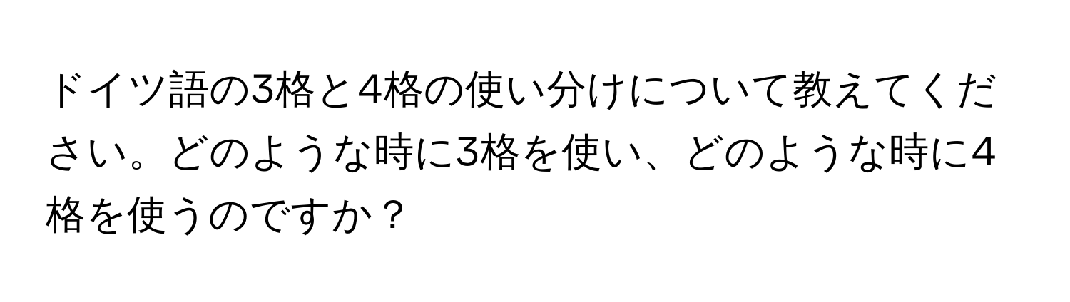 ドイツ語の3格と4格の使い分けについて教えてください。どのような時に3格を使い、どのような時に4格を使うのですか？