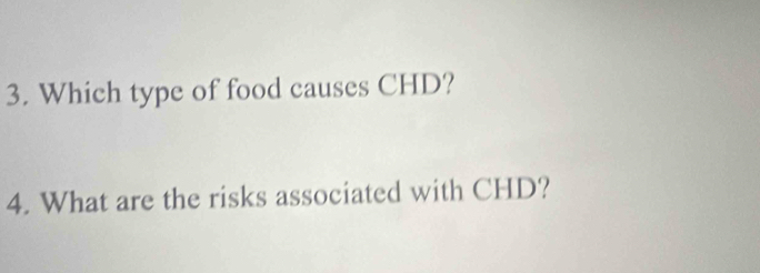 Which type of food causes CHD? 
4. What are the risks associated with CHD?