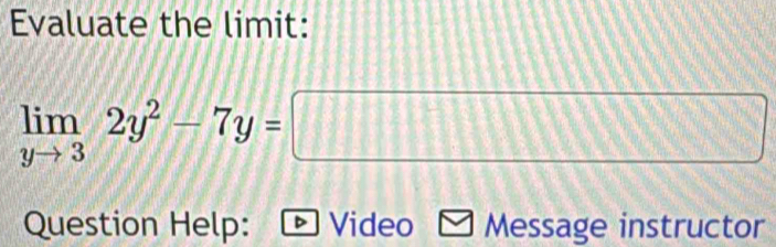 Evaluate the limit:
limlimits _yto 32y^2-7y=□
Question Help: Video Message instructor