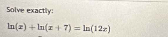 Solve exactly:
ln (x)+ln (x+7)=ln (12x)