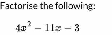 Factorise the following:
4x^2-11x-3