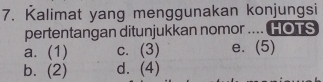 Kalimat yang menggunakan konjungsi
pertentangan ditunjukkan nomor .... HOTS
a. (1) c. (3) e. (5)
b. (2) d. (4)