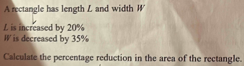 Solved: A rectangle has length L and width W L is increased by 20% W is ...