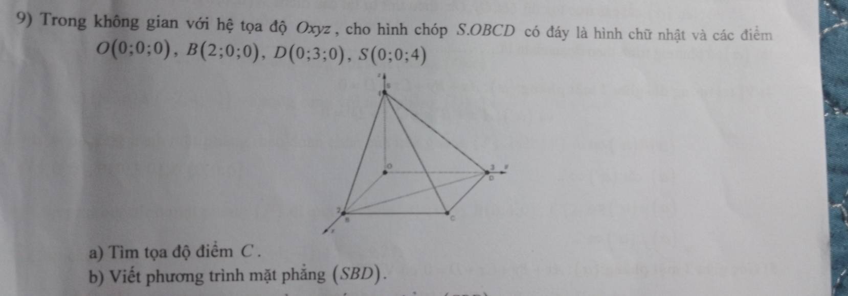 Trong không gian với hệ tọa độ Oxyz, cho hình chóp S.OBCD có đáy là hình chữ nhật và các điểm
O(0;0;0), B(2;0;0), D(0;3;0), S(0;0;4)
a) Tìm tọa độ điểm C. 
b) Viết phương trình mặt phẳng (SBD).