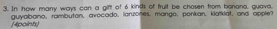 In how many ways can a gift of 6 kinds of fruit be chosen from banana, guava, 
guyabano, rambutan, avocado, lanzones, mango, ponkan, kiatkiat, and apple? 
(4points)