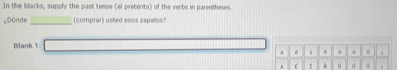 In the blacks, supply the past tense (el pretérito) of the verbs in parentheses. 
¿Dónde _(comprar) usted esos zapatos? 
Blank 1: