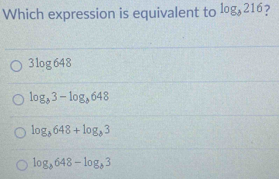 Which expression is equivalent to log _partial 216 7
3log 648
log _b3-log _b648
log _b648+log _b3
log _b648-log _b3