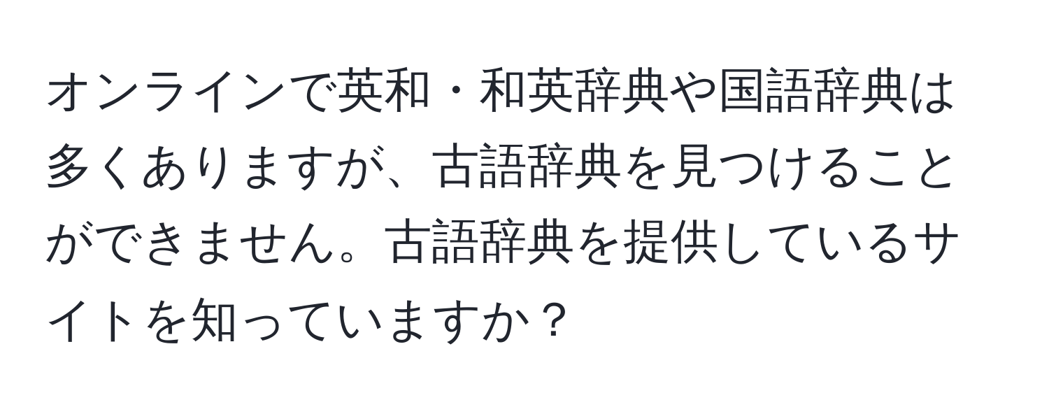 オンラインで英和・和英辞典や国語辞典は多くありますが、古語辞典を見つけることができません。古語辞典を提供しているサイトを知っていますか？