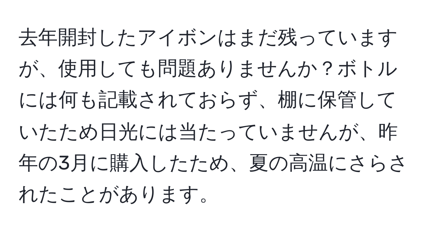 去年開封したアイボンはまだ残っていますが、使用しても問題ありませんか？ボトルには何も記載されておらず、棚に保管していたため日光には当たっていませんが、昨年の3月に購入したため、夏の高温にさらされたことがあります。