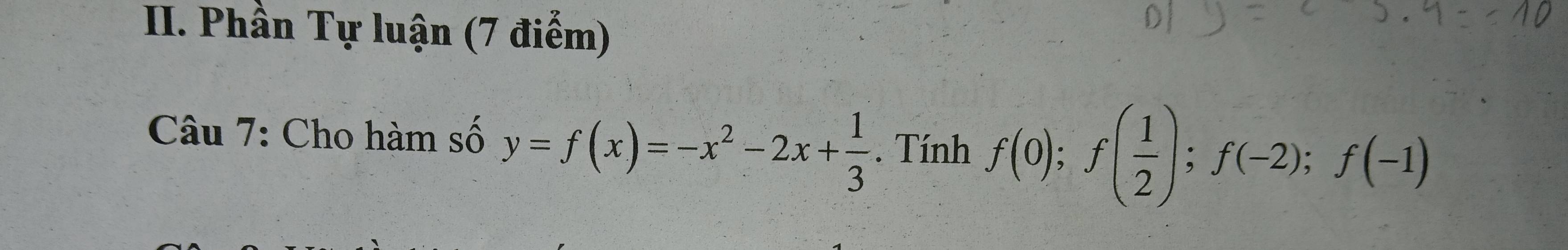 Phần Tự luận (7 điểm) 
Câu 7: Cho hàm số y=f(x)=-x^2-2x+ 1/3 . Tính f(0); f( 1/2 ); f(-2); f(-1)