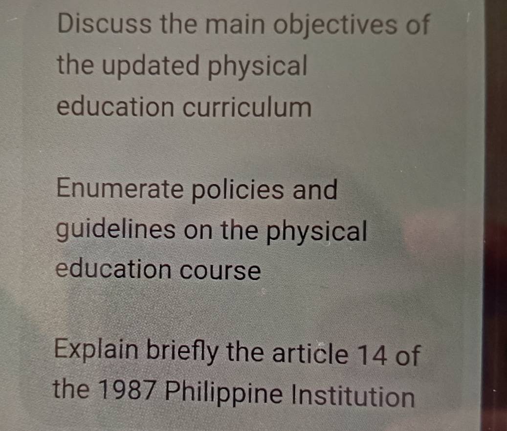 Discuss the main objectives of 
the updated physical 
education curriculum 
Enumerate policies and 
guidelines on the physical 
education course 
Explain briefly the article 14 of 
the 1987 Philippine Institution