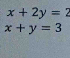 x+2y=2
x+y=3