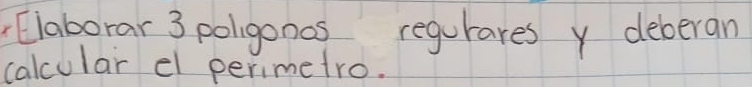 Elaborar 3 poligonos regurares y deberan 
calcular el perimetro.