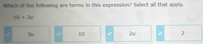 Which of the folllowing are terms in this expression? Select all that apply.
10+2w
3
10 √ 2u 2