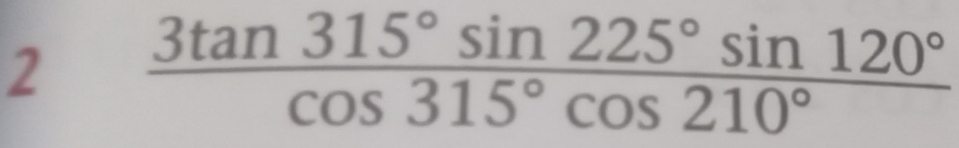 2  3tan 315°sin 225°sin 120°/cos 315°cos 210° 