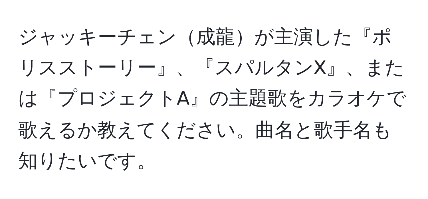 ジャッキーチェン成龍が主演した『ポリスストーリー』、『スパルタンX』、または『プロジェクトA』の主題歌をカラオケで歌えるか教えてください。曲名と歌手名も知りたいです。