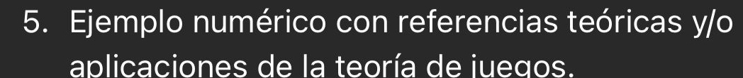 Ejemplo numérico con referencias teóricas y/o 
aplicaciones de la teoría de juegos.