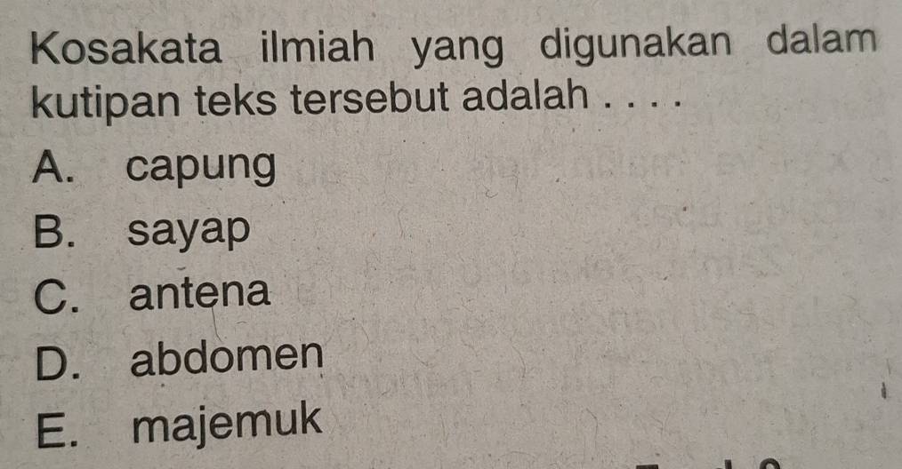 Kosakata ilmiah yang digunakan dalam
kutipan teks tersebut adalah . . . .
A. capung
B. sayap
C. antena
D. abdomen
E. majemuk