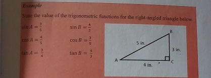 Example 
Stue the value of the trigonometric functions for the right-angled triangle below
sin A= 3/5  sin B= 4/5 
cos A= 4/5  cos B= 3/5 
tan A= 3/4  tan B= 4/3 