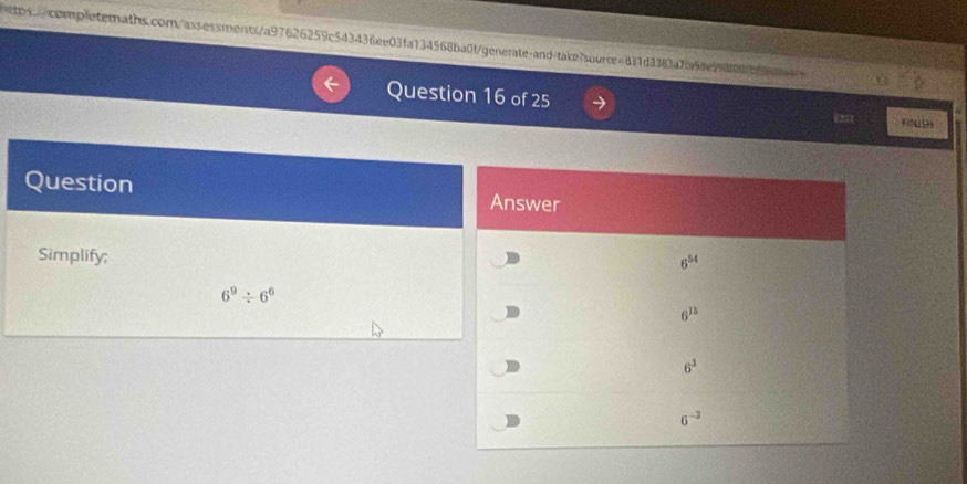 tps/completemaths.com/assessments/a97626259c543436ee03fa734568ba0f/generate-and-take?source=831d3383a7b98e59df06fb968844f6
Question 16 of 25
Question 
Simplify;
6^9/ 6^6