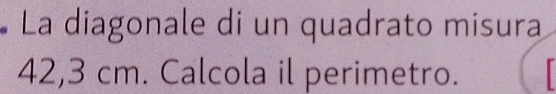 La diagonale di un quadrato misura
42,3 cm. Calcola il perimetro.